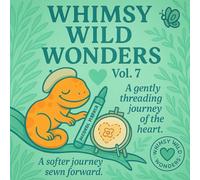 Whimsy Wild Wonders - Volume 7: A softly sewn journey of the heart