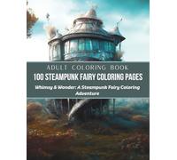 Whimsy & Wonder: A Steampunk Fairy Coloring Adventure with 100 Unique Pages of Fairy Girls & Fantasy Homes for Adults and Teens