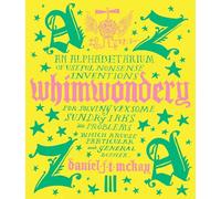 Whimwondery: An Alphabetarium of Useful Nonsense Inventions For Solving Vexsome Sundry Irks and Problems Which Arouse Particular and General Bother
