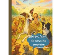 Whippet Argos. Pies, który został prezydentem.: Książka dla dzieci.