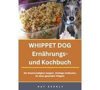 WHIPPET DOG Ernährungs- und Kochbuch: Die Geschwindigkeit steigern: Wichtige Mahlzeiten für einen gesunden Whippet