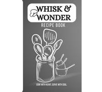 WHISK & WONDER -recipe book: A Blank Recipe Journal to Write, Save, and Organize Your Favorite Meals | Personal Cookbook for Home Chefs, Food Lovers & Culinary Creators, 6x9 inches
