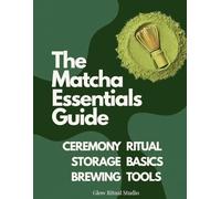 WHISKED. The Matcha Essentials Guide: A Beginner-Friendly Introduction to Matcha Quality, Ceremonies, Tools & Daily Preparation
