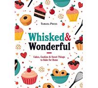 Whisked & Wonderful: Cakes, Cookies & Sweet Things to Bake at Home