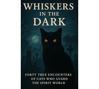 Whiskers in the Dark: Forty True Encounters of Cats Who Guard the Spirit World