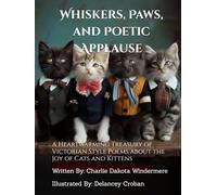 Whiskers, Paws, and Poetic Applause: A Heartwarming Treasury of Victorian Style Poems about the Joy of Cats and Kittens