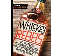 Whiskey Rebels: The Dreamers, Visionaries & Badasses Who Are Revolutionizing Ame