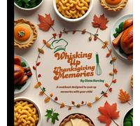 Whisking Up Memories: Thanksgiving Edition - Fun and Easy Parent-Child Recipes & Activities to Celebrate the Holiday Together: Kid-Friendly ... Crafts, & Creative Keepsakes for Families