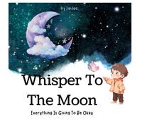 Whisper To The Moon: Everything Is Going To Be Okay
