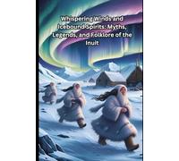 Whispering Winds and Icebound Spirits: Myths, Legends, and Folklore of the Inuit