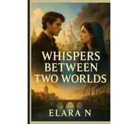 Whispers Between Two Worlds: A Story of Love, Rebellion, and the Power of Truth