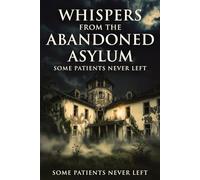Whispers from the Abandoned Asylum: Some Patients Never Left. They’re Still Waiting to Be Heard.