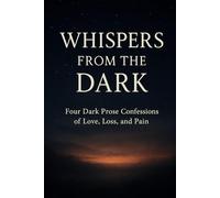 Whispers from the Dark: Four Dark Prose Confessions of Love, Loss, and Pain