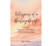 Whispers of a Healing Heart: A Journey Through Love’s Breaking to Your Own Becoming