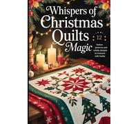 Whispers of Christmas Quilts Magic: 12 Festive Patterns and Holiday Designs to Treasure with Family