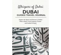 Whispers of Dubai - DUBAI GUIDED TRAVEL JOURNAL: Explore the Spirit and Flavours of Dubai With a Smart Travel Expense Tracker and Guided Prompts