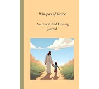 Whispers of Grace : A Inner Child Healing Journal: 13 Week Motivational Workbook