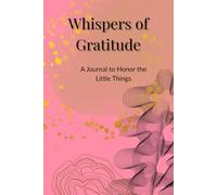 Whispers of Gratitude: A Journal to Honor the Little Things