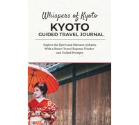 Whispers of Kyoto - KYOTO GUIDED TRAVEL JOURNAL: Explore the Spirit and Flavours of Kyoto With a Smart Travel Expense Tracker and Guided Prompts