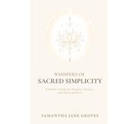 Whispers Of Sacred Simplicity: A Gentle Guide for Healers, Seekers, and Rememberers: 1