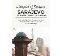 Whispers of Sarajevo - SARAJEVO GUIDED TRAVEL JOURNAL: Explore the Spirit and Flavours of Sarajevo With a Smart Travel Expense Tracker and Guided Prompts