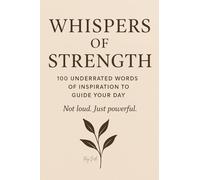 Whispers of Strength: 100 underrated words of inspiration to guide your day