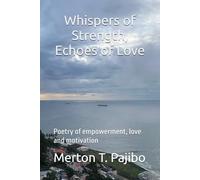 Whispers of Strength, Echoes of Love: Poetry of empowerment, love and motivation