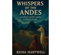 Whispers of the Andes: A modern traveler's guide to Machu Picchu