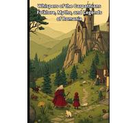 Whispers of the Carpathians Folklore, Myths, and Legends of Romania
