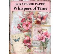 Whispers of Time Scrapbook Paper: High Quality Illustrations Of Flowers, For Ephemera, Junk Journals, Mixed Media, Paper Crafts, and More.
