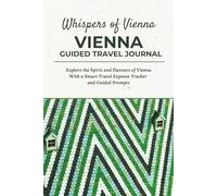 Whispers of Vienna - VIENNA GUIDED TRAVEL JOURNAL: Explore the Spirit and Flavours of Vienna With a Smart Travel Expense Tracker and Guided Prompts