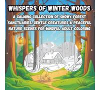 Whispers of Winter Woods: A Calming Collection of Snowy Forest Sanctuaries, Gentle Creatures & Peaceful Nature Scenes for Mindful Adult Coloring