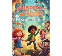 Whispers of Wisdom: Best quotes for kids Which Help Them See a Bigger Picture of Life Guiding Young Minds with Wisdom and Wonder Inspiring Bravery, Kindness, and Big Dreams with Simple Words .
