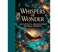 Whispers of Wonder 50 Fantasy & Imagination Journal Prompts