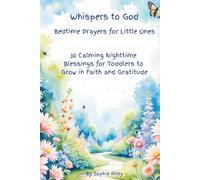 Whispers to God: Bedtime Prayers for Little Ones: Calming Nighttime Blessings for Toddlers to Grow in Faith and Gratitude