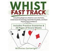 Whist Fast Track: Everything Beginners Need to Learn the Rules, Understand the Strategy, Build Winning Skills, and Start Playing with Confidence