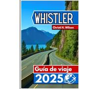 Whistler Guía de viaje 2025: Un compañero práctico para esquiadores, excursionistas, amantes de la comida y quienes visitan por primera vez