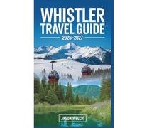 Whistler Travel Guide 2026-2027: The Practical First-Timer’s Guide to Skiing, Hiking, Scenic Gondolas, and Exploring Whistler Village and Garibaldi Provincial Park