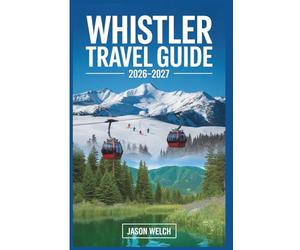 Whistler Travel Guide 2026-2027: The Practical First-Timer’s Guide to Skiing, Hiking, Scenic Gondolas, and Exploring Whistler Village and Garibaldi Provincial Park