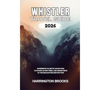 WHISTLER TRAVEL GUIDE 2026: Experience Majestic Mountains Outdoor Adventures and Hidden Gems in this Enchanting Destination