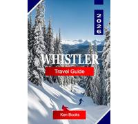 WHISTLER TRAVEL GUIDE 2026: Explore British Columbia Canada with Ski Resorts, Mountain Trails, Alpine Lakes, Outdoor Adventures, and Travel Tips