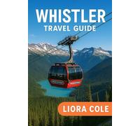 Whistler Travel Guide: “Explore Canada’s Premier Mountain Destination: Best Skiing, Hiking, Dining & Year-Round Adventures in Whistler”