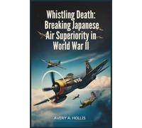 Whistling Death: Breaking Japanese Air Superiority in World War II: How the Corsair Reversed Japanese Aerial Dominance and Won the Battle for the Pacific