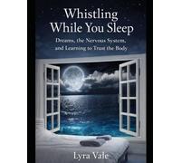 Whistling While You Sleep: Dreams, the Nervous System and Learning to Trust the Body