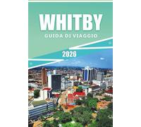 WHITBY GUIDA DI VIAGGIO 2026: Esplorare la costa del North Yorkshire, le rovine dell'abbazia, le città portuali, le principali attrazioni, i festival, ... consigli pratici di viaggio per i visitatori