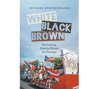 White, Black, Brown: Becoming Puerto Rican in Chicago (Latinx Histories)