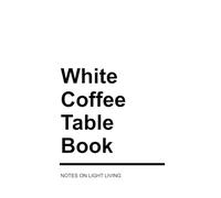 White Coffee Table Book: Notes on Light Living