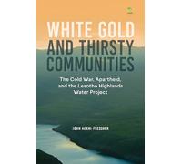 White Gold and Thirsty Communities: The Cold War, Apartheid, and the Lesotho Highlands Water Project