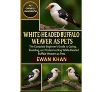 WHITE-HEADED BUFFALO WEAVER AS PETS: The Complete Beginner’s Guide to Caring, Breeding, and Understanding White-Headed Buffalo Weavers as Pets.