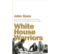 White House Warriors: How the National Security Council Transformed the American Way of War